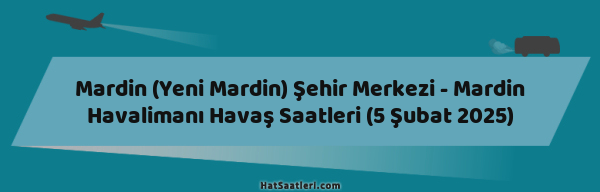 Mardin (Yeni Mardin) Şehir Merkezi - Mardin Havalimanı Havaş Saatleri (5 Şubat 2025)